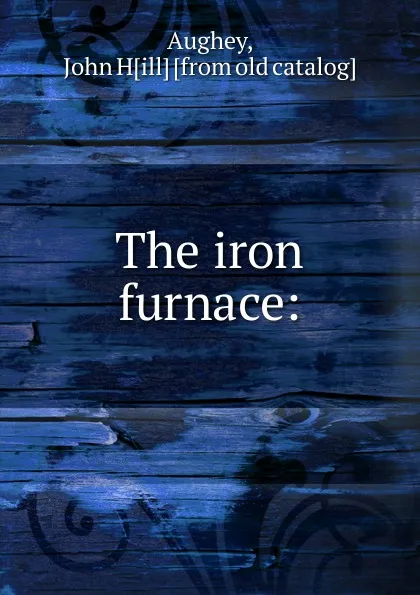 Обложка книги The iron furnace, John Hill Aughey