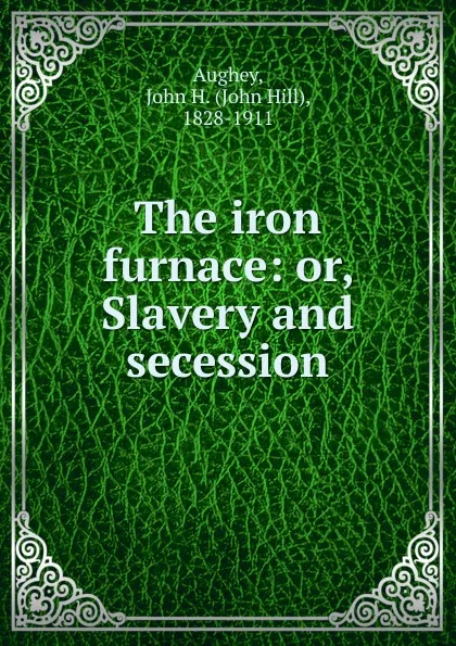 Обложка книги The iron furnace, John Hill Aughey