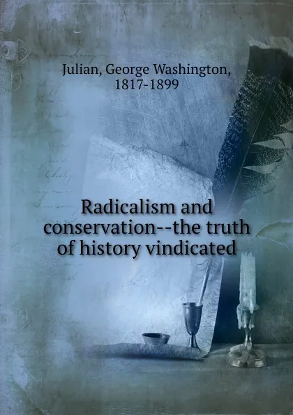 Обложка книги Radicalism and conservation the truth of history vindicated, George Washington Julian