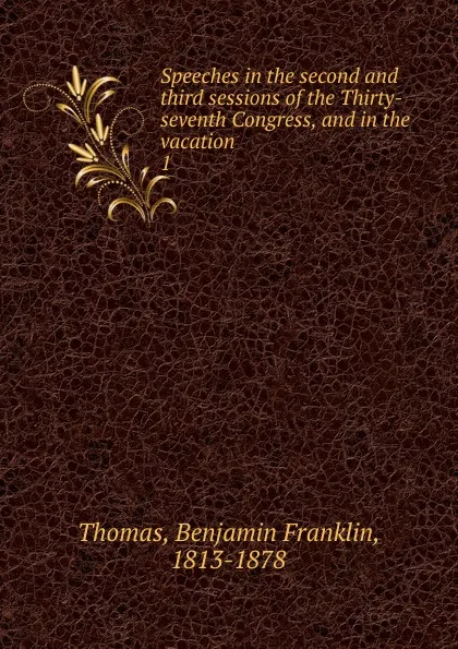 Обложка книги Speeches in the second and third sessions of the Thirty-seventh Congress, and in the vacation, Benjamin Franklin Thomas