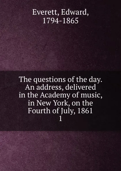 Обложка книги The questions of the day. An address, delivered in the Academy of music, in New York, on the Fourth of July, 1861, Edward Everett