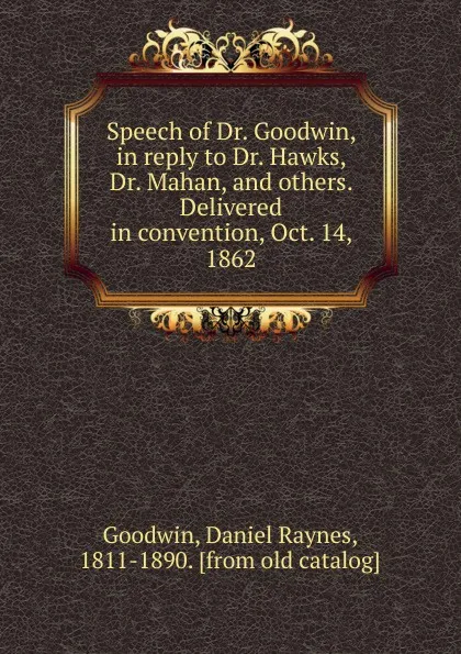 Обложка книги Speech of Dr. Goodwin, in reply to Dr. Hawks, Dr. Mahan, and others. Delivered in convention, Oct. 14, 1862, Daniel Raynes Goodwin