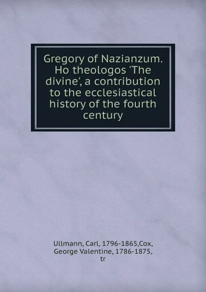 Обложка книги Gregory of Nazianzum. Ho theologos .The divine., a contribution to the ecclesiastical history of the fourth century, Carl Ullmann