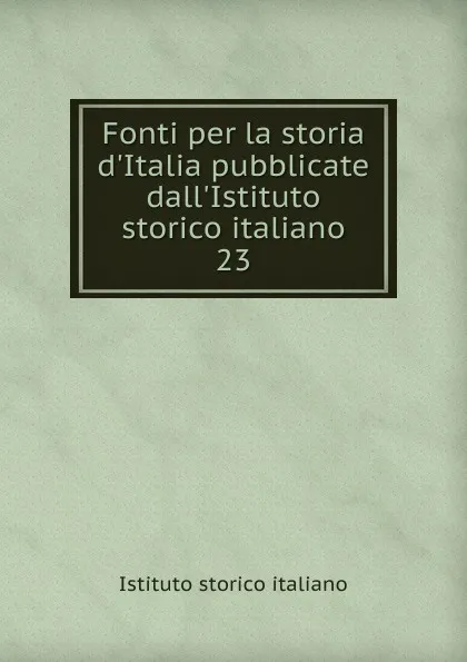 Обложка книги Fonti per la storia d.Italia pubblicate dall.Istituto storico italiano, Istituto storico italiano