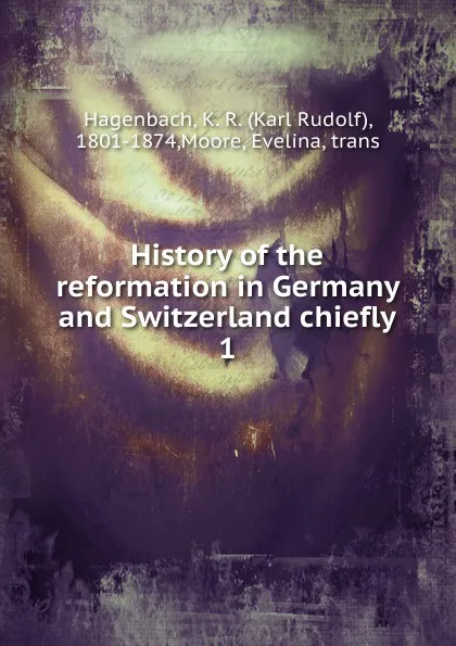 Обложка книги History of the reformation in Germany and Switzerland chiefly, Karl Rudolf Hagenbach