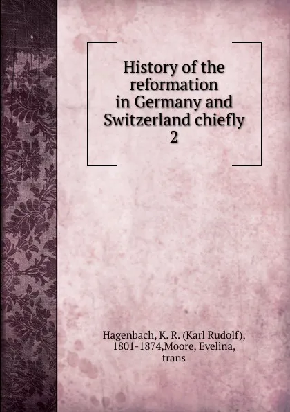 Обложка книги History of the reformation in Germany and Switzerland chiefly, Karl Rudolf Hagenbach