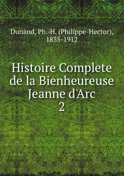 Обложка книги Histoire Complete de la Bienheureuse Jeanne d.Arc, Philippe-Hector Dunand