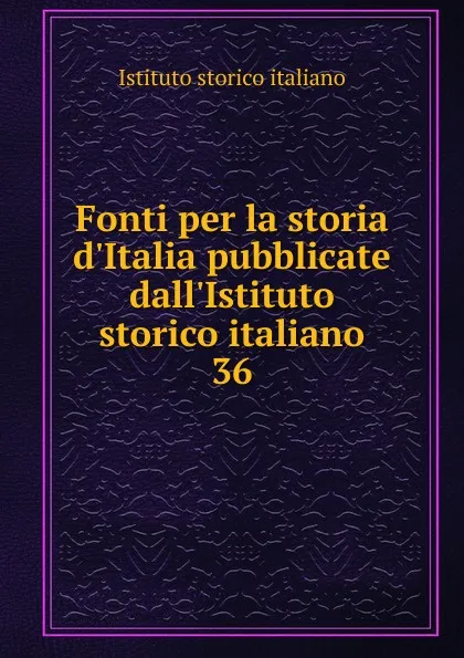 Обложка книги Fonti per la storia d.Italia pubblicate dall.Istituto storico italiano, Istituto storico italiano