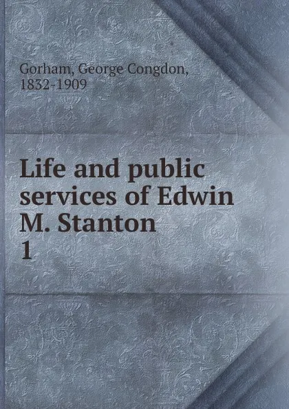 Обложка книги Life and public services of Edwin M. Stanton, George Congdon Gorham