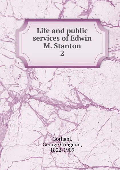 Обложка книги Life and public services of Edwin M. Stanton, George Congdon Gorham