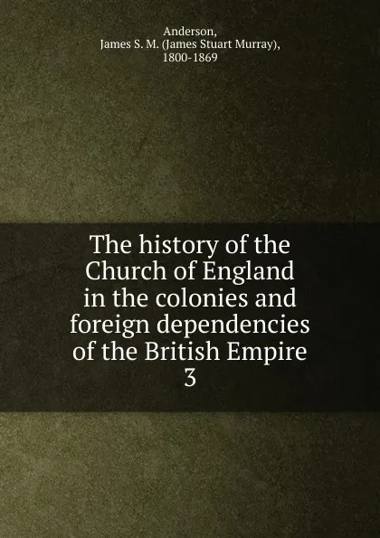 Обложка книги The history of the Church of England in the colonies and foreign dependencies of the British Empire, James Stuart Murray Anderson