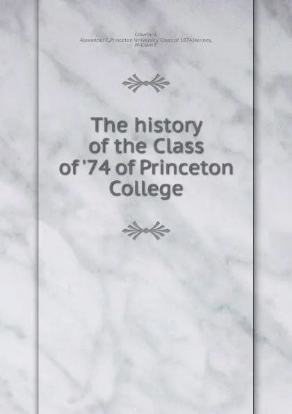 Обложка книги The history of the Class of .74 of Princeton College, Alexander C. Crawford