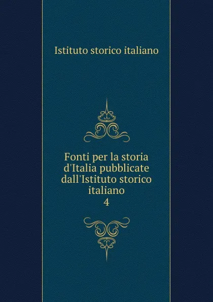 Обложка книги Fonti per la storia d.Italia pubblicate dall.Istituto storico italiano, Istituto storico italiano