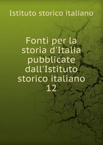 Обложка книги Fonti per la storia d.Italia pubblicate dall.Istituto storico italiano, Istituto storico italiano