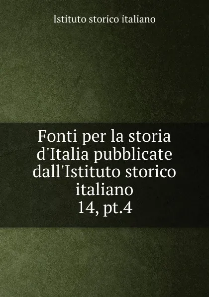 Обложка книги Fonti per la storia d.Italia pubblicate dall.Istituto storico italiano, Istituto storico italiano