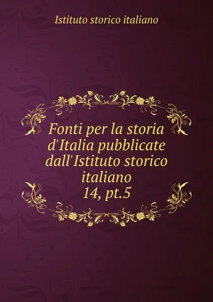 Обложка книги Fonti per la storia d.Italia pubblicate dall.Istituto storico italiano, Istituto storico italiano