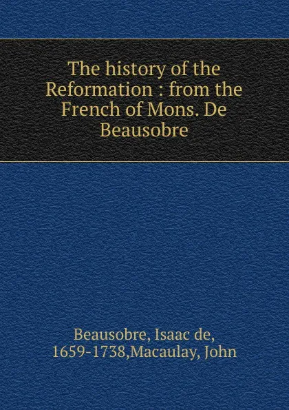 Обложка книги The history of the Reformation, Isaac de Beausobre