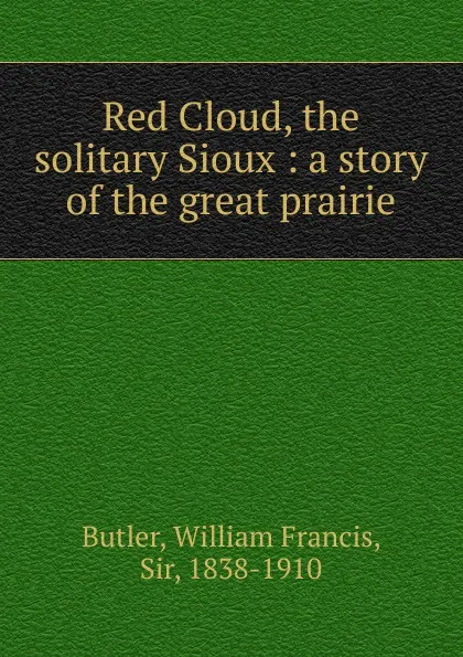 Обложка книги Red Cloud, the solitary Sioux, William Francis Butler