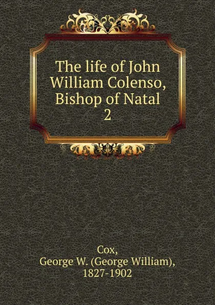 Обложка книги The life of John William Colenso, Bishop of Natal, George W. Cox