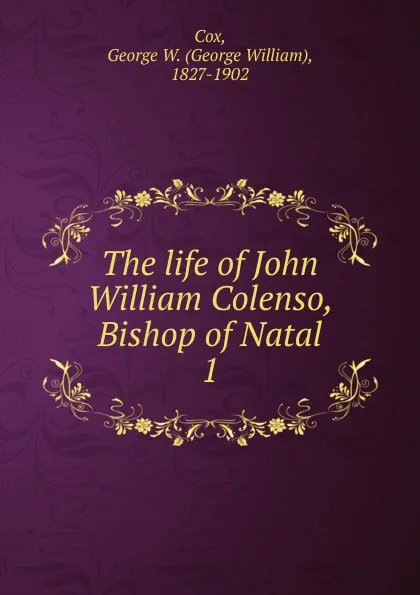 Обложка книги The life of John William Colenso, Bishop of Natal, George W. Cox