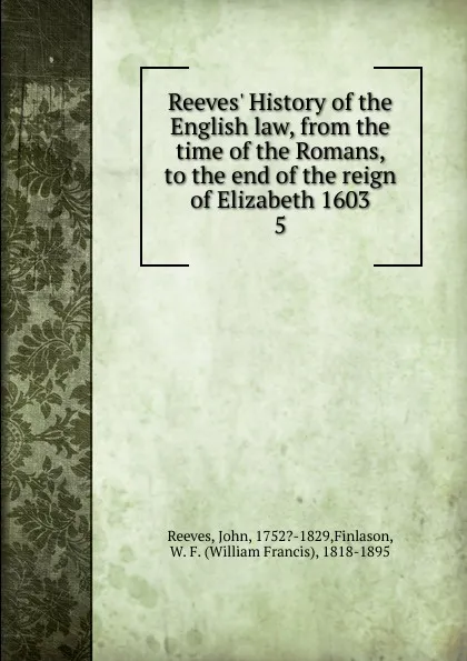 Обложка книги Reeves. History of the English law, from the time of the Romans, to the end of the reign of Elizabeth 1603, John Reeves