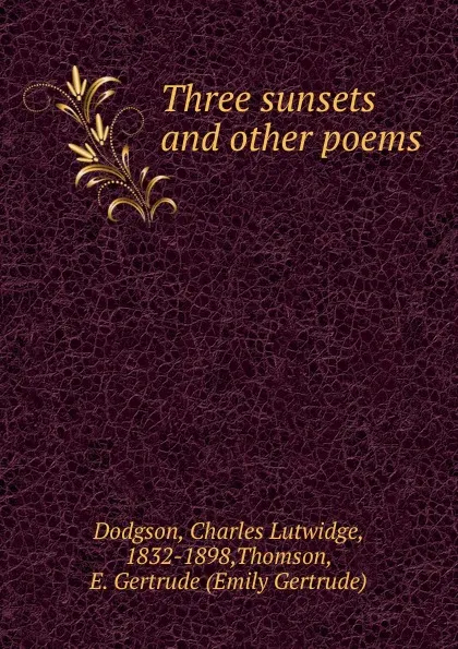 Обложка книги Three sunsets. And other poems, Charles Lutwidge Dodgson