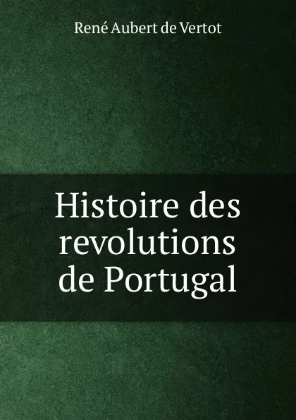 Обложка книги Histoire des revolutions de Portugal, René Aubert de Vertot