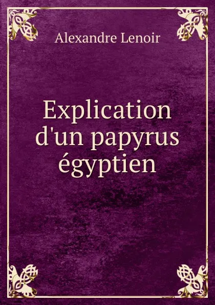 Обложка книги Explication d.un papyrus egyptien, Alexandre Lenoir