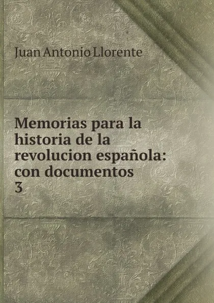 Обложка книги Memorias para la historia de la revolucion espanola, Juan Antonio Llorente