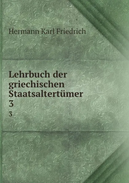 Обложка книги Lehrbuch der griechischen Staatsaltertumer, Hermann Karl Friedrich