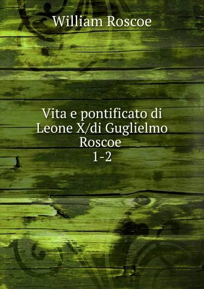 Обложка книги Vita e pontificato di Leone X di Guglielmo Roscoe, William Roscoe