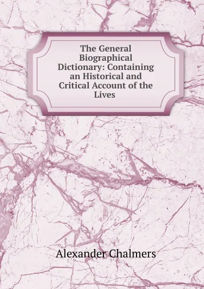 Обложка книги The General Biographical Dictionary, Alexander Chalmers
