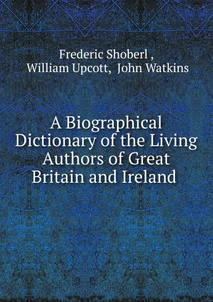 Обложка книги A Biographical Dictionary of the Living Authors of Great Britain and Ireland, Shoberl Frederic