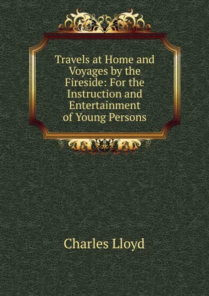 Обложка книги Travels at Home and Voyages by the Fireside, Charles Lloyd