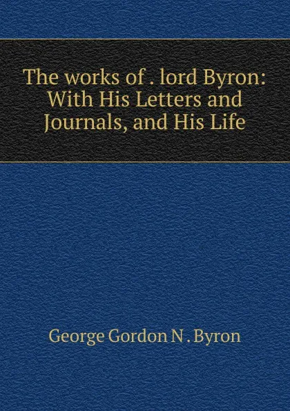 Обложка книги The works of lord Byron, George Gordon N. Byron