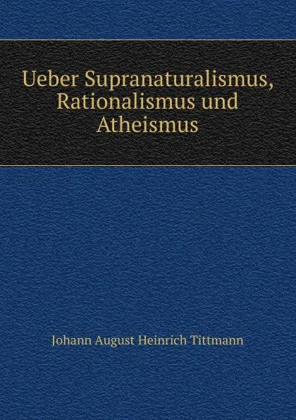 Обложка книги Ueber Supranaturalismus, Rationalismus und Atheismus, Johann August Heinrich Tittmann