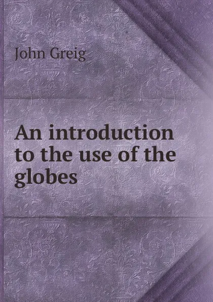 Обложка книги An introduction to the use of the globes, John Greig