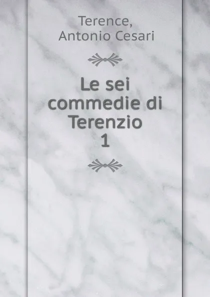 Обложка книги Le sei commedie di Terenzio, Antonio Cesari Terence