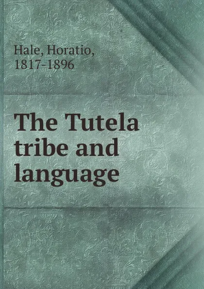 Обложка книги The Tutela tribe and language, Horatio Hale