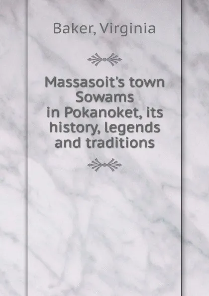 Обложка книги Massasoit.s town Sowams in Pokanoket, its history, legends and traditions, Virginia Baker