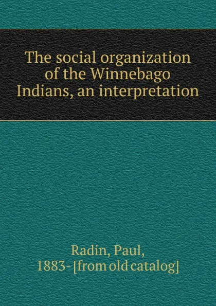 Обложка книги The social organization of the Winnebago Indians, an interpretation, Paul Radin