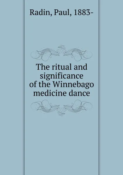 Обложка книги The ritual and significance of the Winnebago medicine dance, Paul Radin