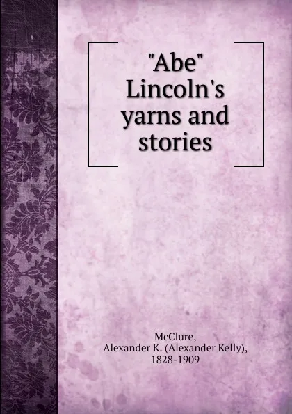 Обложка книги Abe Lincoln.s yarns and stories, Alexander K. McClure