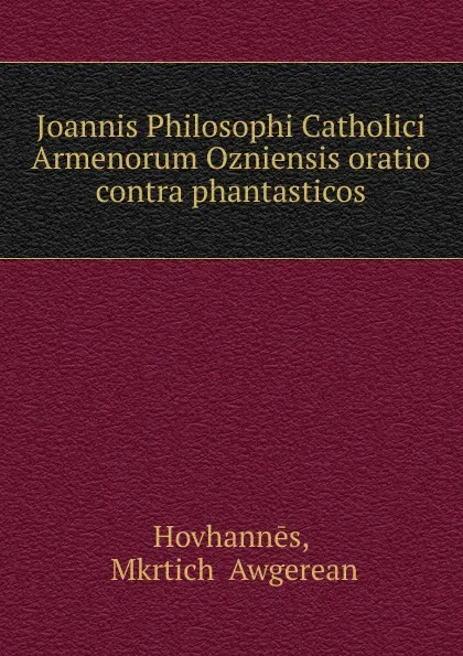 Обложка книги Joannis Philosophi Catholici Armenorum Ozniensis oratio contra phantasticos, Mkrtichʻ Awgerean Hovhannēs