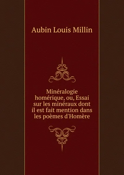 Обложка книги Mineralogie homerique, ou, Essai sur les mineraux dont il est fait mention dans les poemes d.Homere, Aubin Louis Millin