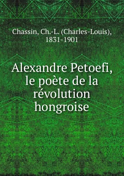 Обложка книги Alexandre Petoefi, le poete de la revolution hongroise, Charles-Louis Chassin