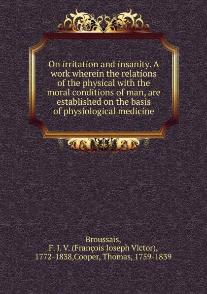 Обложка книги On irritation and insanity. A work wherein the relations of the physical, François Joseph Victor Broussais