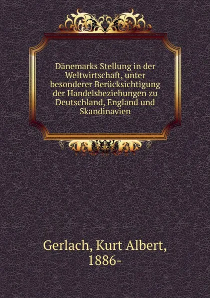 Обложка книги Danemarks Stellung in der Weltwirtschaft, unter besonderer Berucksichtigung der Handelsbeziehungen zu Deutschland, England und Skandinavien, Kurt Albert Gerlach