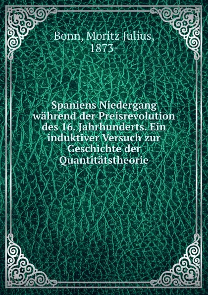 Обложка книги Spaniens Niedergang wahrend der Preisrevolution des 16. Jahrhunderts. Ein induktiver Versuch zur Geschichte der Quantitatstheorie, Moritz Julius Bonn