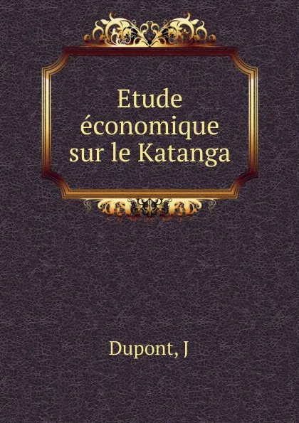 Обложка книги Etude economique sur le Katanga, J. Dupont